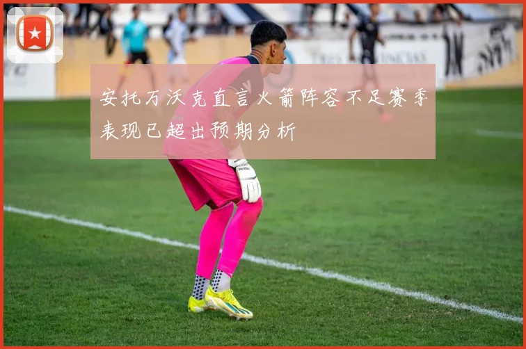 安托万沃克直言火箭阵容不足赛季表现已超出预期分析