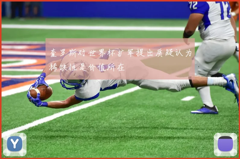 奎罗斯对世界杯扩军提出质疑认为稀缺性是价值所在