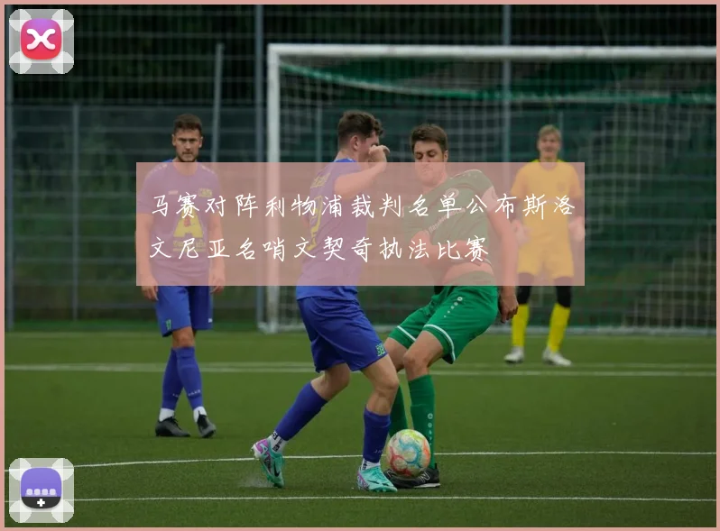 马赛对阵利物浦裁判名单公布斯洛文尼亚名哨文契奇执法比赛