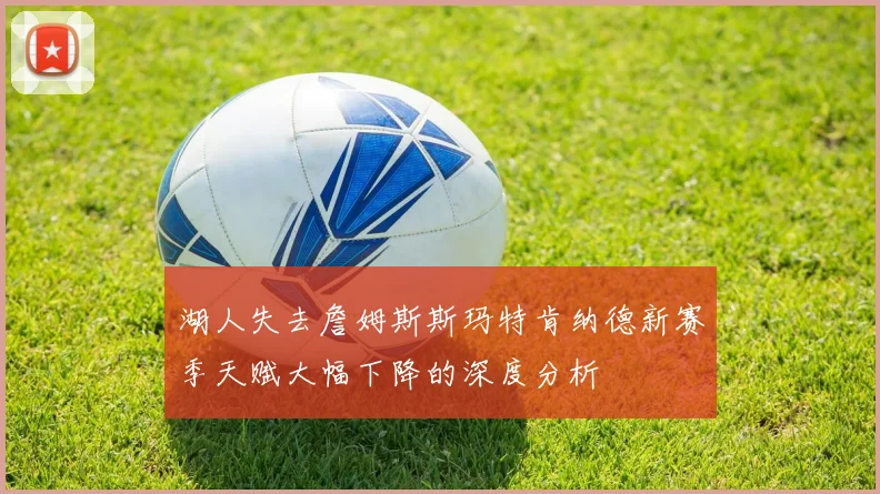 湖人失去詹姆斯斯玛特肯纳德新赛季天赋大幅下降的深度分析