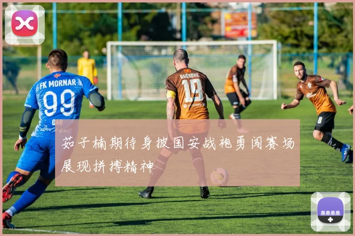 茹子楠期待身披国安战袍勇闯赛场展现拼搏精神
