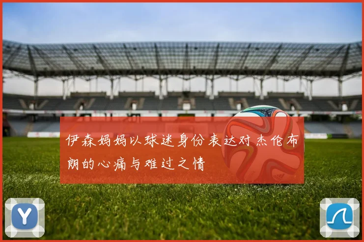 伊森妈妈以球迷身份表达对杰伦布朗的心痛与难过之情
