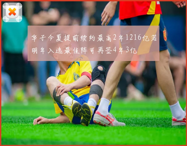 华子今夏提前续约最高2年1216亿若明年入选最佳阵可再签4年3亿