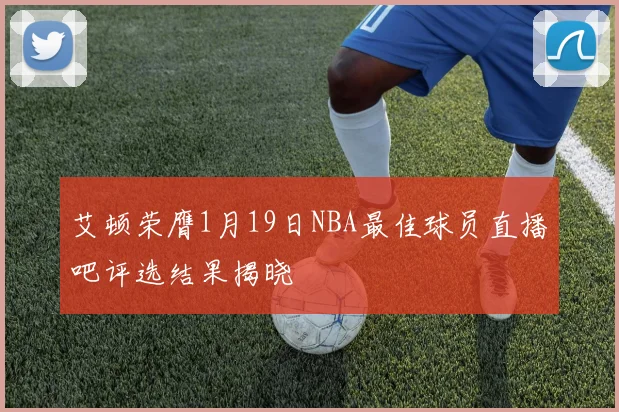艾顿荣膺1月19日NBA最佳球员直播吧评选结果揭晓