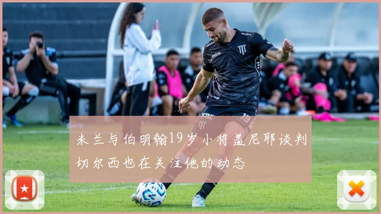米兰与伯明翰19岁小将盖尼耶谈判切尔西也在关注他的动态