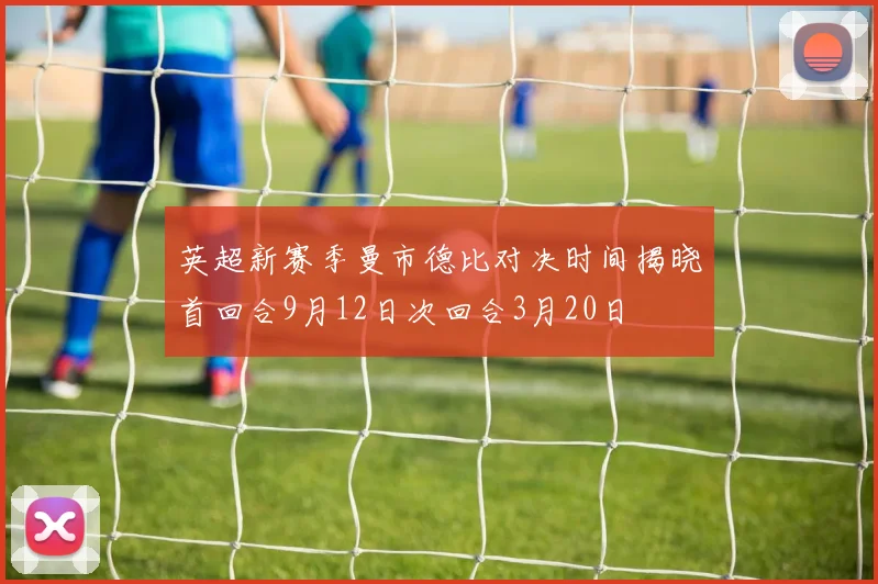 英超新赛季曼市德比对决时间揭晓首回合9月12日次回合3月20日