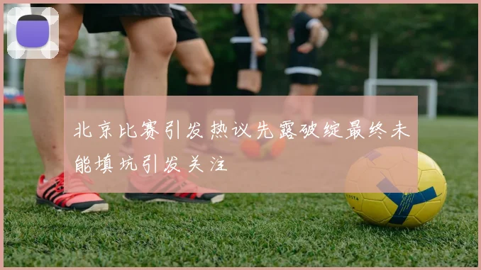 北京比赛引发热议先露破绽最终未能填坑引发关注