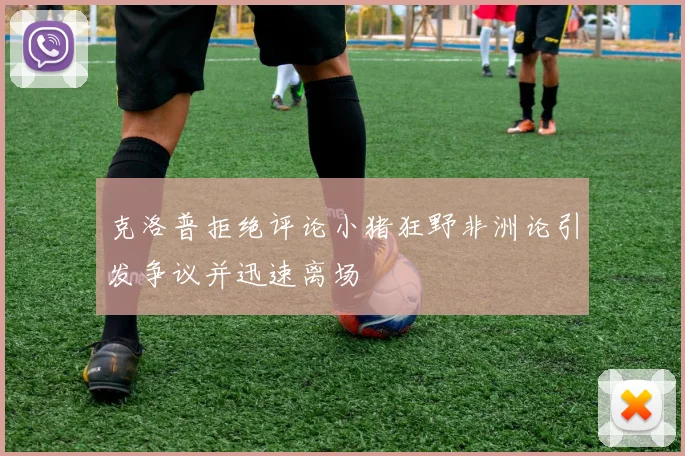克洛普拒绝评论小猪狂野非洲论引发争议并迅速离场