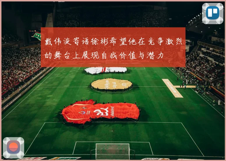 戴伟浚寄语徐彬希望他在竞争激烈的舞台上展现自我价值与潜力
