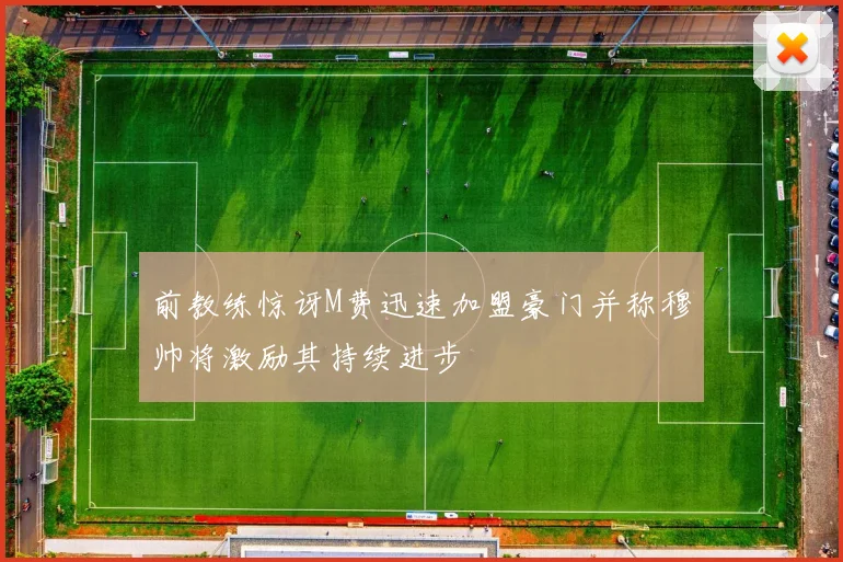 前教练惊讶M费迅速加盟豪门并称穆帅将激励其持续进步