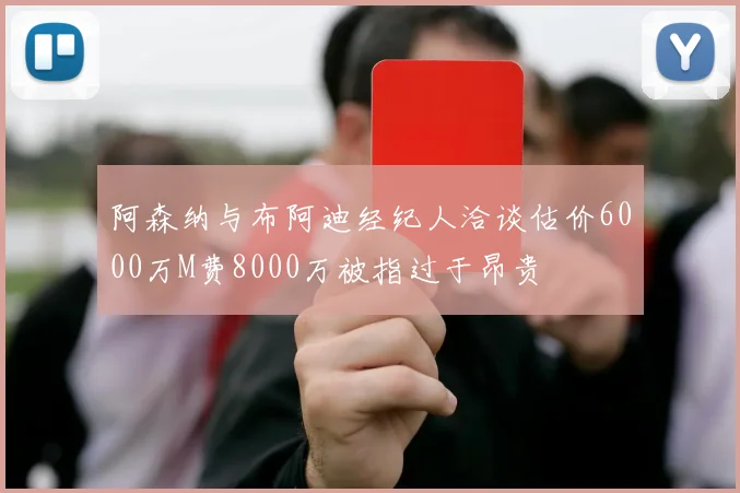 阿森纳与布阿迪经纪人洽谈估价6000万M费8000万被指过于昂贵