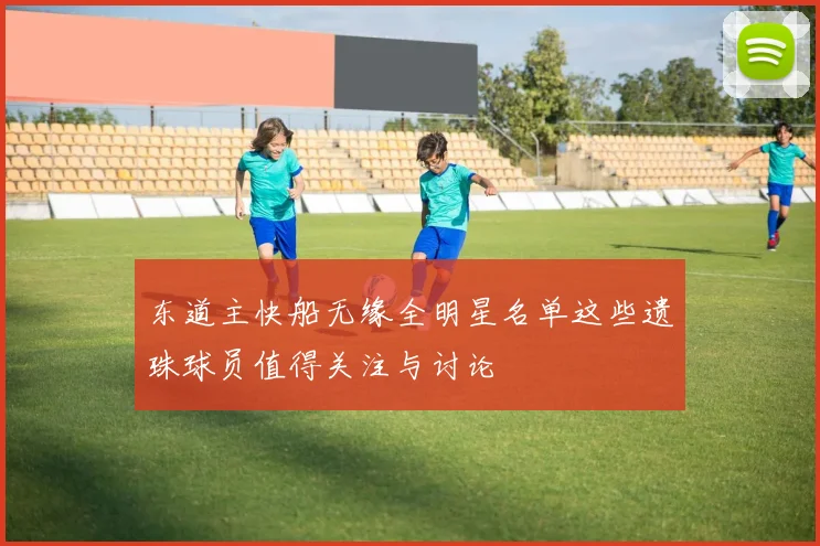 东道主快船无缘全明星名单这些遗珠球员值得关注与讨论
