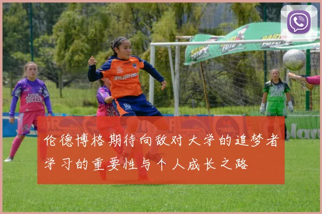 伦德博格期待向敌对大学的追梦者学习的重要性与个人成长之路