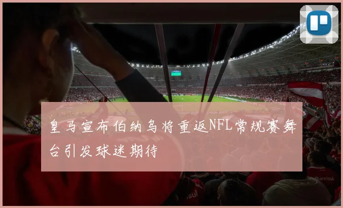 皇马宣布伯纳乌将重返NFL常规赛舞台引发球迷期待