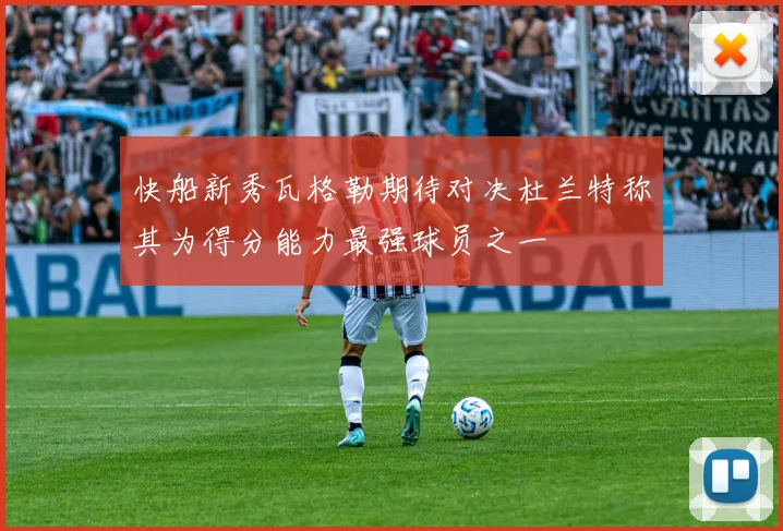 快船新秀瓦格勒期待对决杜兰特称其为得分能力最强球员之一
