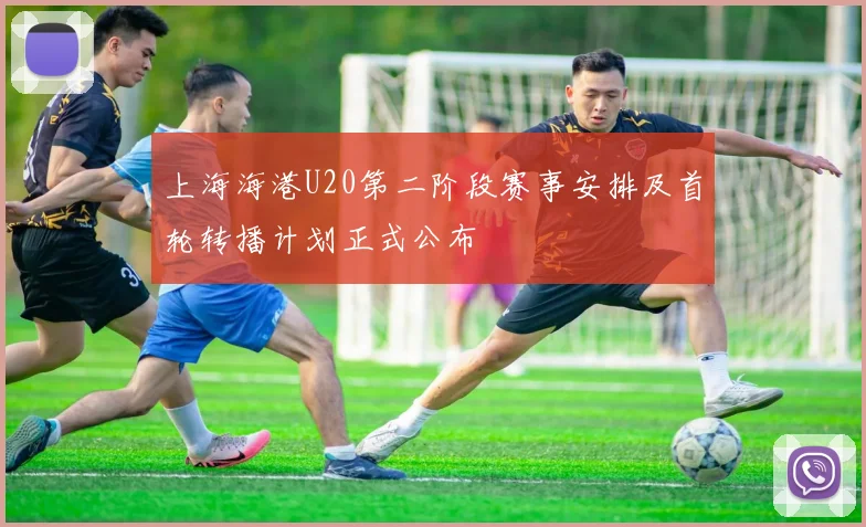 上海海港U20第二阶段赛事安排及首轮转播计划正式公布